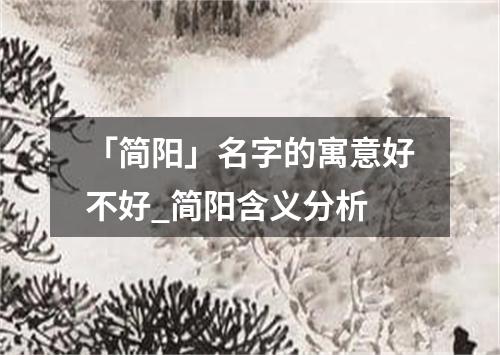 「简阳」名字的寓意好不好_简阳含义分析