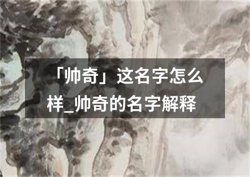 「帅奇」这名字怎么样_帅奇的名字解释