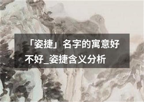 「姿捷」名字的寓意好不好_姿捷含义分析