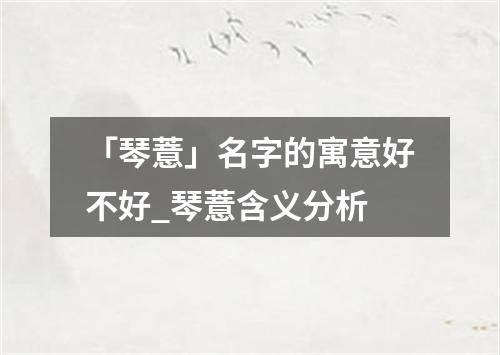 「琴薏」名字的寓意好不好_琴薏含义分析