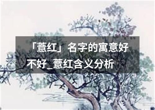 「薏红」名字的寓意好不好_薏红含义分析