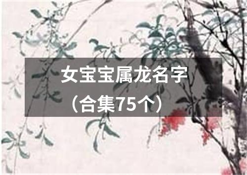 女宝宝属龙名字（合集75个）