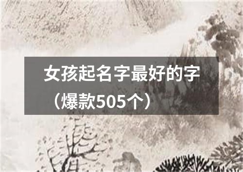 女孩起名字最好的字（爆款505个）