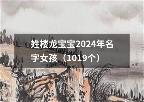 姓楼龙宝宝2024年名字女孩（1019个）