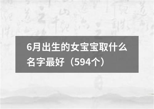 6月出生的女宝宝取什么名字最好（594个）