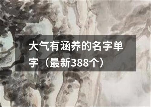 大气有涵养的名字单字（最新388个）