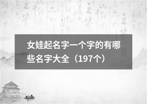 女娃起名字一个字的有哪些名字大全（197个）