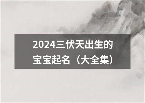 2024三伏天出生的宝宝起名（大全集）