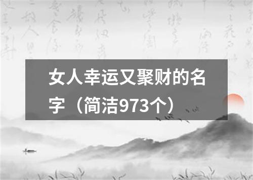 女人幸运又聚财的名字（简洁973个）