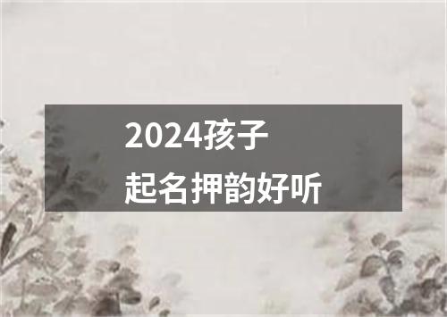 2024孩子起名押韵好听