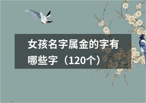 女孩名字属金的字有哪些字（120个）