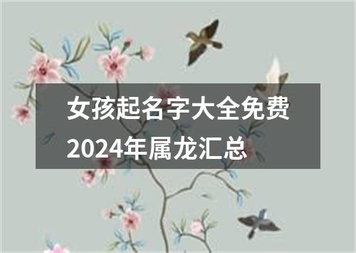 女孩起名字大全免费2024年属龙汇总