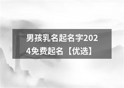 男孩乳名起名字2024免费起名【优选】