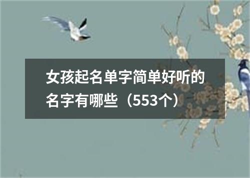 女孩起名单字简单好听的名字有哪些（553个）