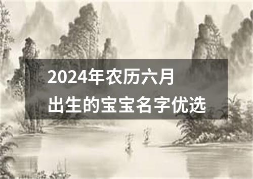 2024年农历六月出生的宝宝名字优选