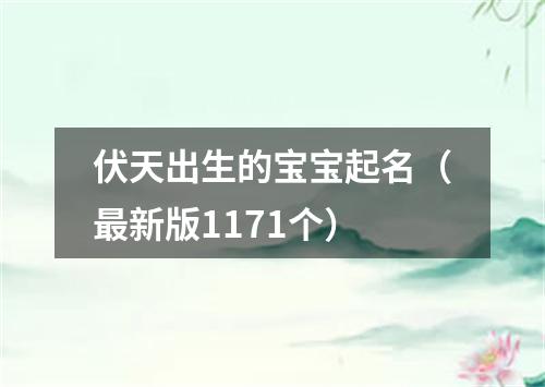 伏天出生的宝宝起名（最新版1171个）