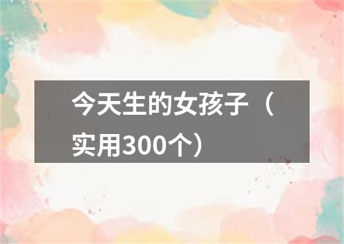 今天生的女孩子（实用300个）