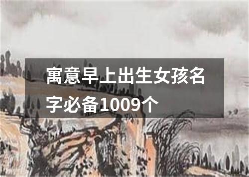 寓意早上出生女孩名字必备1009个