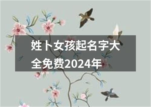 姓卜女孩起名字大全免费2024年