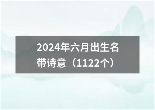 2024年六月出生名带诗意（1122个）