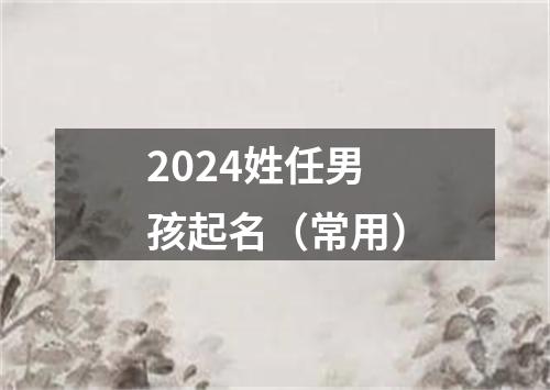 2024姓任男孩起名（常用）