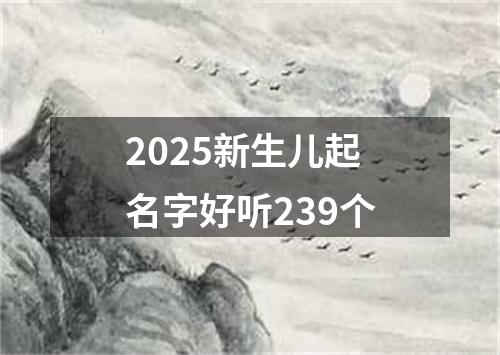 2025新生儿起名字好听239个