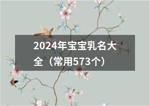 2024年宝宝乳名大全（常用573个）