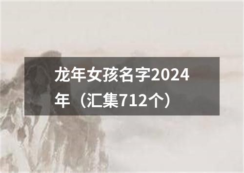 龙年女孩名字2024年（汇集712个）