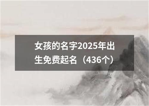 女孩的名字2025年出生免费起名（436个）