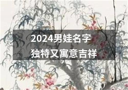 2024男娃名字独特又寓意吉祥