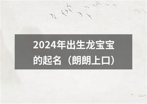 2024年出生龙宝宝的起名（朗朗上口）