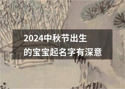 2024中秋节出生的宝宝起名字有深意