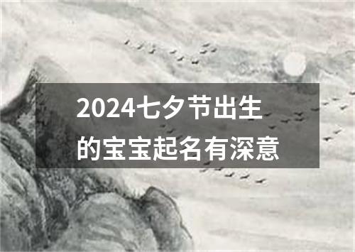 2024七夕节出生的宝宝起名有深意