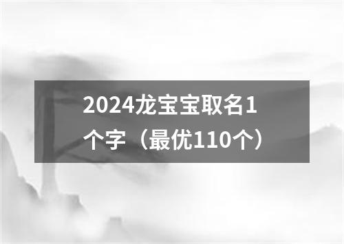 2024龙宝宝取名1个字（最优110个）