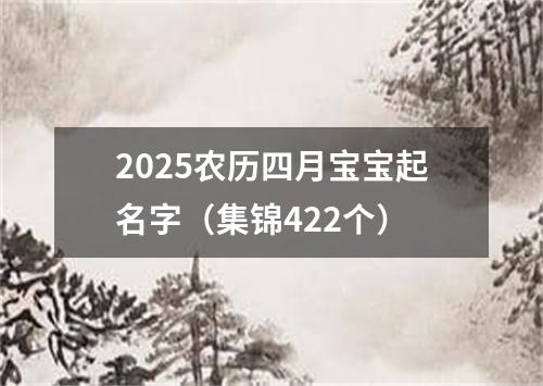 2025农历四月宝宝起名字（集锦422个）