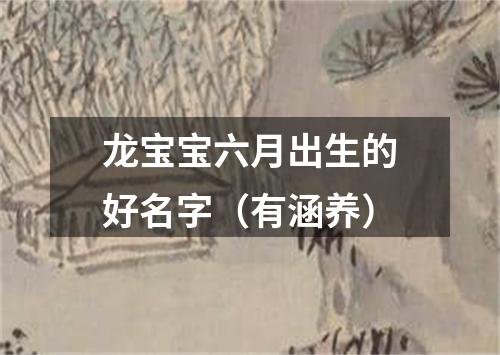 龙宝宝六月出生的好名字（有涵养）