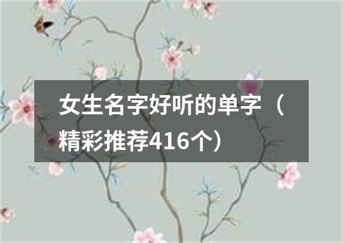 女生名字好听的单字（精彩推荐416个）