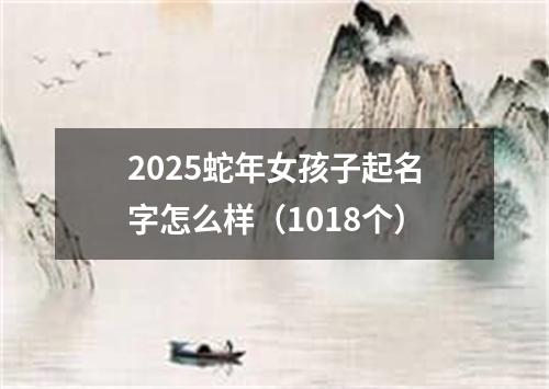 2025蛇年女孩子起名字怎么样（1018个）