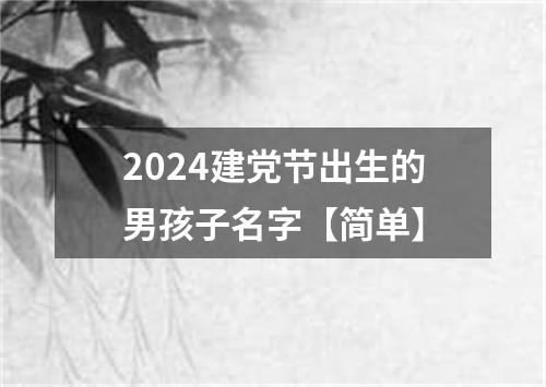 2024建党节出生的男孩子名字【简单】