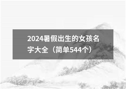 2024暑假出生的女孩名字大全（简单544个）