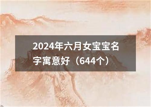 2024年六月女宝宝名字寓意好（644个）