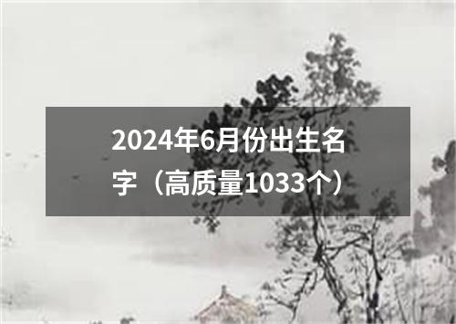 2024年6月份出生名字（高质量1033个）