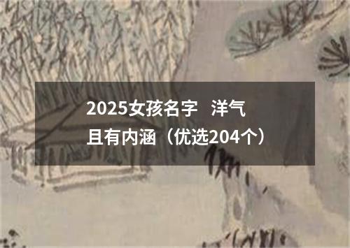 2025女孩名字   洋气且有内涵（优选204个）