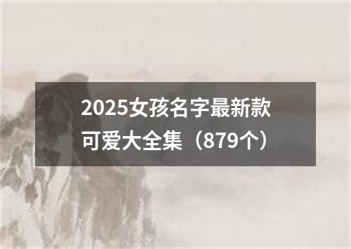 2025女孩名字最新款可爱大全集（879个）