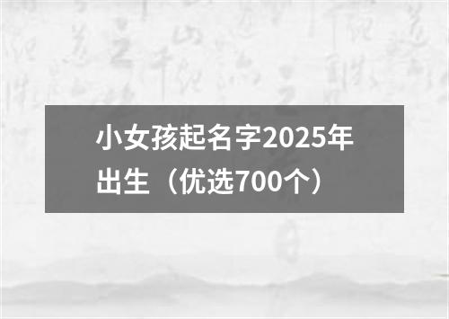 小女孩起名字2025年出生（优选700个）