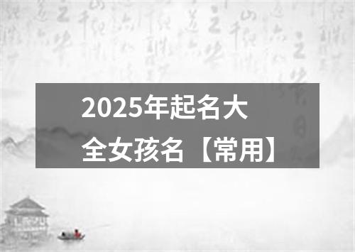 2025年起名大全女孩名【常用】