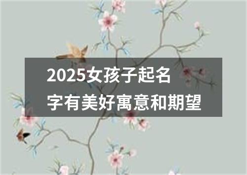 2025女孩子起名字有美好寓意和期望