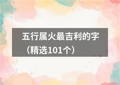 五行属火最吉利的字（精选101个）