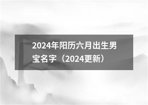 2024年阳历六月出生男宝名字（2024更新）