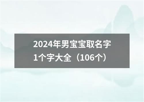 2024年男宝宝取名字1个字大全（106个）